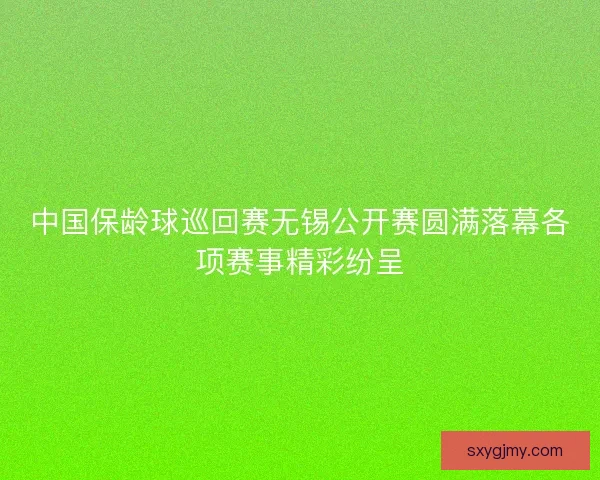 中国保龄球巡回赛无锡公开赛圆满落幕各项赛事精彩纷呈