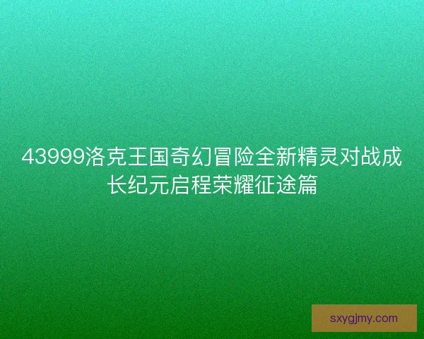 43999洛克王国奇幻冒险全新精灵对战成长纪元启程荣耀征途篇